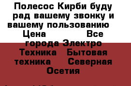 Полесос Кирби буду рад вашему звонку и вашему пользованию. › Цена ­ 45 000 - Все города Электро-Техника » Бытовая техника   . Северная Осетия